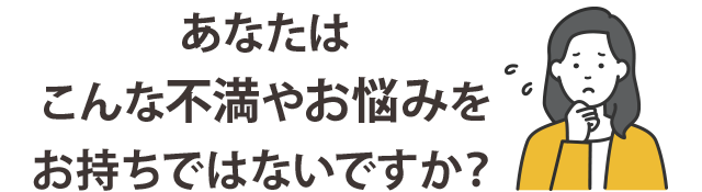 こんなお悩みありませんか？