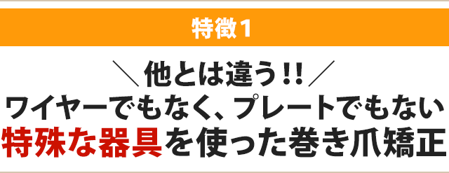 他とは違う！！／ワイヤーでもなく、プレートでもない 特殊な器具を使った巻き爪矯正